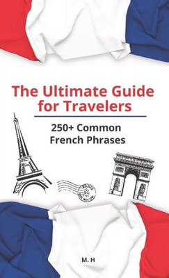 The Ultimate Guide for Travelers: More than 250 Common French Phrases