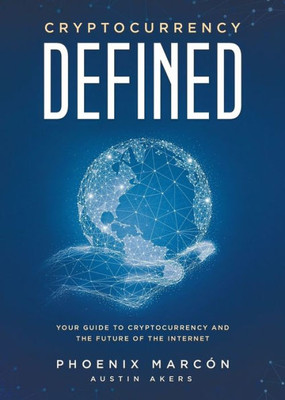 Cryptocurrency Defined: Your Guide to Cryptocurrency and the Future of the Internet