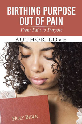 Birthing Purpose Out of Pain: From Pain to Purpose