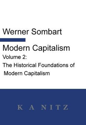 Modern Capitalism - Volume 2: The Historical Foundations of Modern Capitalism: A systematic historical depiction of Pan-European economic life from its origins to the present day
