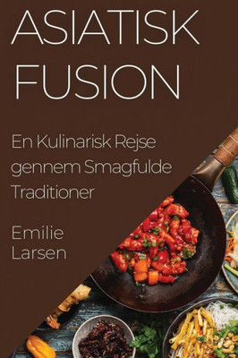 Asiatisk Fusion: En Kulinarisk Rejse gennem Smagfulde Traditioner (Danish Edition)