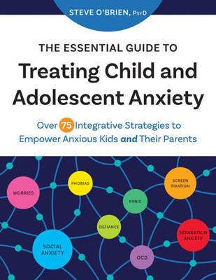The Essential Guide to Treating Child and Adolescent Anxiety: Over 75 Integrative Strategies to Empower Anxious Kids and Their Parents