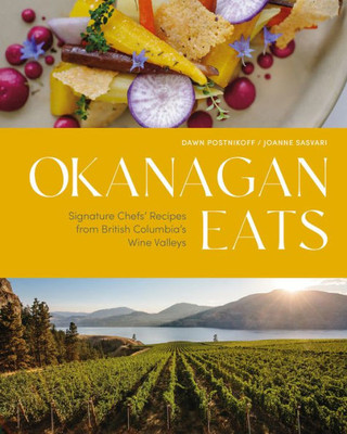 Okanagan Eats: Signature Chefs Recipes from British Columbias Wine Valleys