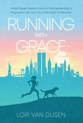 Running with Grace: A Wall Street Insider's Path to True Leadership, a Purposeful Life, and Joy in the Face of Adversity