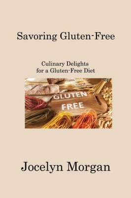 Savoring Gluten-Free: Culinary Delights for a Gluten-Free Diet