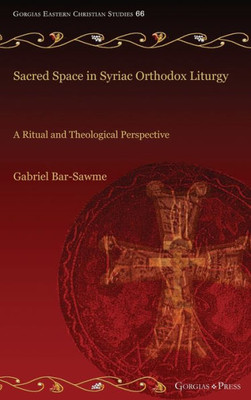 Sacred Space in Syriac Orthodox Liturgy: A Ritual and Theological Perspective (Gorgias Eastern Christian Studies)