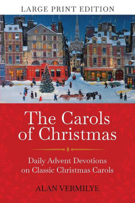 The Carols of Christmas (Large Print Edition): Daily Advent Devotions on Classic Christmas Carols (28-Day Devotional for Christmas and Advent) (The Devotional Hymn Series)