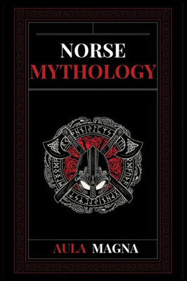 Norse Mythology: Norse Myths from the Birth of the Cosmos and the Ice Giants to the Appearance of the Gods and Ragnarok. Conspiracies, Evil Gods, Mythological Monsters and Legendary Heroes