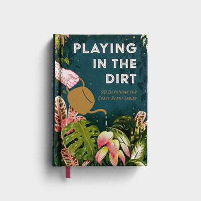 Playing in the Dirt: 90 Devotions for Crazy Plant Ladies