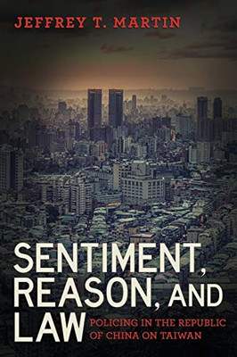 Sentiment, Reason, and Law: Policing in the Republic of China on Taiwan (Police/Worlds: Studies in Security, Crime, and Governance)