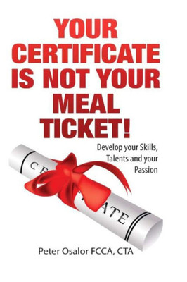Your Certificate Is Not Your Meal Ticket: Develop Your Skills, Talents And Find Your Passion