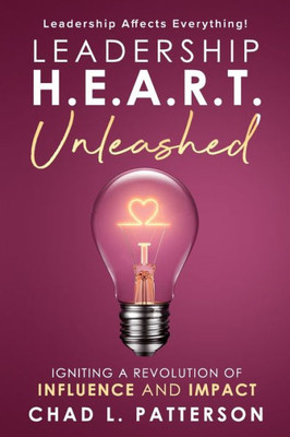 Leadership H.E.A.R.T. Unleashed: Igniting a Revolution of Influence and Impact