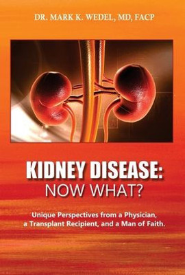 Kidney Disease: Now What?: Unique Perspectives from a Physician, a Transplant Recipient, and a Man of Faith.