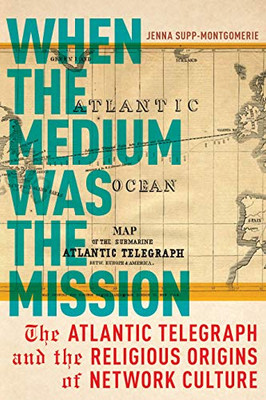 When the Medium Was the Mission: The Atlantic Telegraph and the Religious Origins of Network Culture (North American Religions)
