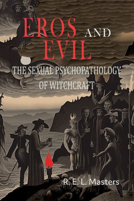 Eros And Evil: The Sexual Psychopathology of Witchcraft