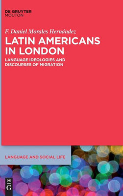 Latin Americans in London: Language Ideologies and Discourses of Migration (Language and Social Life [lsl])