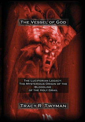 The Vessel of God: The Luciferian Legacy: The Mysterious Origin of the Bloodline of the Holy Grail (Tracy R. Twyman Posthumous Publications)