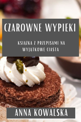 Czarowne Wypieki: Ksiazka z Przepisami na Wyjatkowe Ciasta (Polish Edition)