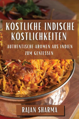 Köstliche Indische Köstlichkeiten: Authentische Aromen aus Indien zum Genießen (German Edition)