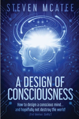 A Design of Consciousness: How to design a conscious mind and hopefully not destroy the world!