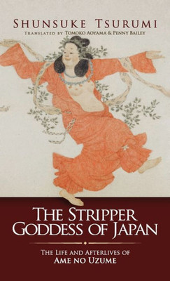 The Stripper Goddess of Japan: The Life and Afterlives of Ame no Uzume (Japanese Society Series)