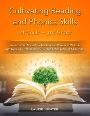 Cultivating Reading and Phonics Skills, 1st Grade - 3rd Grade: An Instruction Manual for Teachers and Parents of Children with Dyslexia, Dysgraphia, ADHD, and Other Learning Challenges