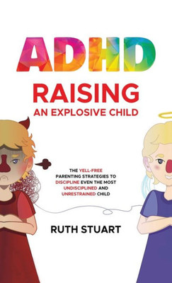 ADHD Raising an Explosive Child: The Yell-Free Parenting Strategies to Discipline Even the Most Undisciplined and Unrestrained Child