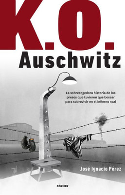 K.O. Auschwitz. La sobrecogedora historia de los presos que tuvieron que boxear para sobrevivir en el infierno nazi / K.O. AUSCHWITZ. The Harrowing Story... (Spanish Edition)