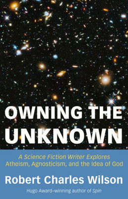 Owning the Unknown: A Science Fiction Writer Explores Atheism, Agnosticism, and the Idea of God