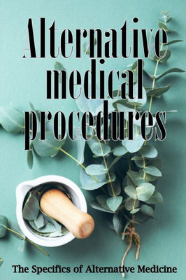 Alternative Medicine: Alternative Medicine in Detail A Guide to the Many Different Elements of Alternative Medicine