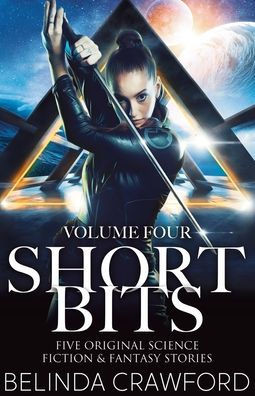 Short Bits, Volume 4: Five original science fiction & fantasy stories