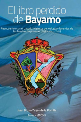 El libro perdido de Bayamo: Reencuentro con el pasado. Historia, genealogía y leyendas de las familias bayamesas (Siglos XVI - XVIII) (Spanish Edition)