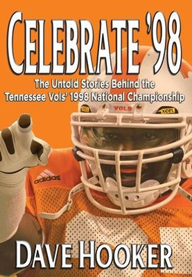 Celebrate '98: The Untold Stories Behind the Tennessee Football Vols' 1998 National Championship
