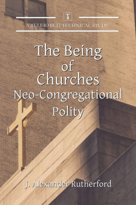 The Being of Churches: Neo-Congregational Polity (Teleioteti Technical Studies)