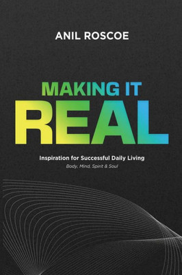 MAKING IT REAL: Inspiration for Successful Daily Living - Body, Mind, Spirit & Soul