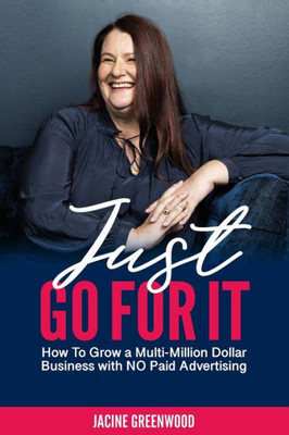 Just Go For It: How to Grow a Multi-Million Dollar Business with No Paid Advertising