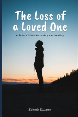 The loss of a loved one: A teen's guide to coping and healing