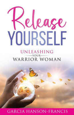Release Yourself: Unleashing Your Warrior Woman
