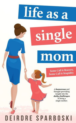 Life as a Single Mom (Some Call it Bravery, Some Call it Stupidity)