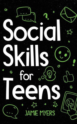 Social Skills for Teens: How to Build Confidence, Strong Communication Skills, and Become Your Best Self