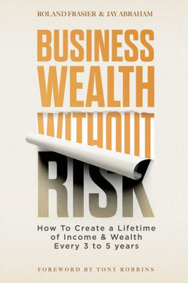 Business Wealth Without Risk: How to Create a Lifetime of Income & Wealth Every 3 to 5 years