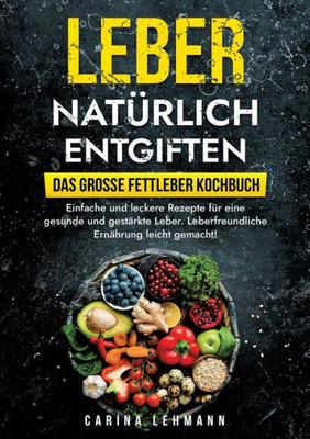 Leber natürlich entgiften - Das große Fettleber Kochbuch: Einfache und leckere Rezepte für eine gesunde und gestärkte Leber. Leberfreundliche Ernährung leicht gemacht! (German Edition)