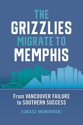 The Grizzlies Migrate to Memphis: From Vancouver Failure to Southern Success (Sports & Popular Culture)
