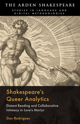 Shakespeares Queer Analytics: Distant Reading and Collaborative Intimacy in 'Loves Martyr' (Arden Shakespeare Studies in Language and Digital Methodologies)