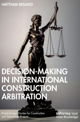 Decision-making in International Construction Arbitration (Practical Legal Guides for Construction and Technology Projects)