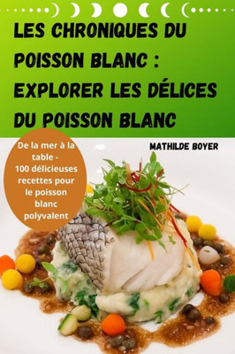 Les Chroniques Du Poisson Blanc: Explorer Les DElices Du Poisson Blanc (French Edition)