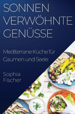 Sonnenverwöhnte Genüsse: Mediterrane Küche für Gaumen und Seele (German Edition)