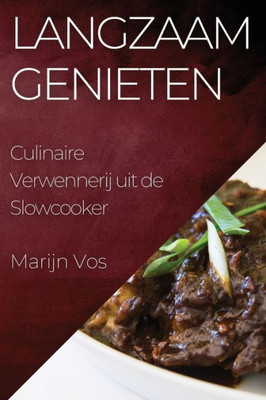 Langzaam Genieten: Culinaire Verwennerij uit de Slowcooker (Dutch Edition)