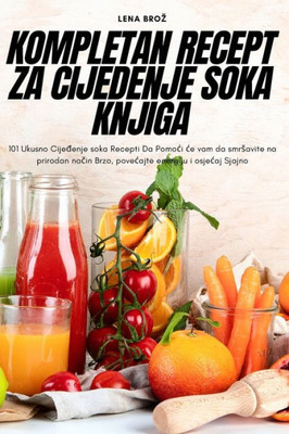 Kompletan Recept Za Cijedenje Soka Knjiga (Croatian Edition)