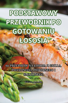 Podstawowy Przewodnik Po Gotowaniu Lososia (Polish Edition)
